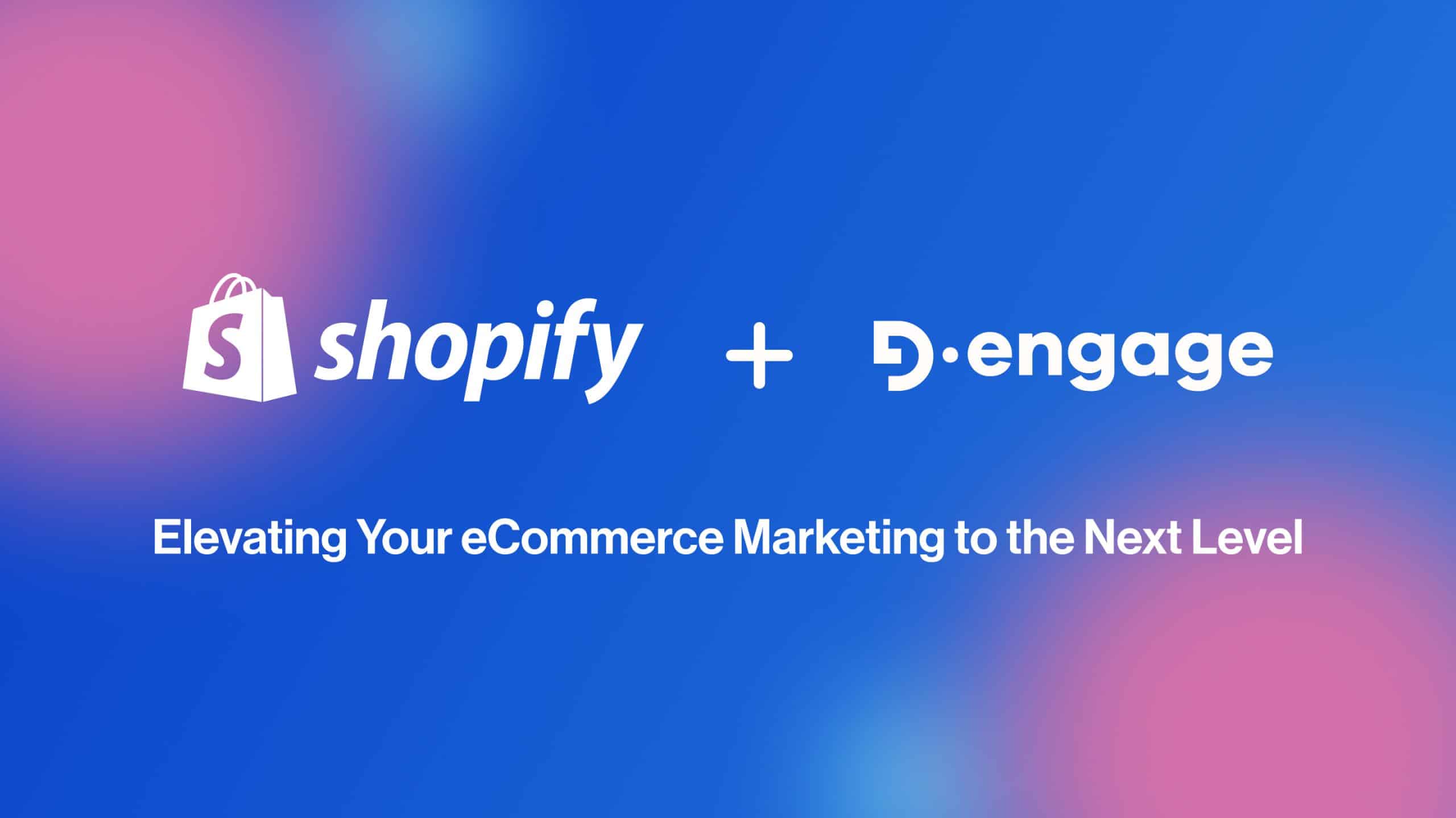 Shopify + D·engage: Elevating Your eCommerce Marketing to the Next Level