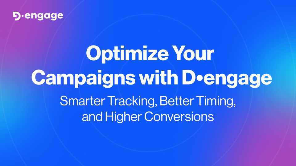 Optimize Your Campaigns with D•engage: Smarter Tracking, Better Timing, and Higher Conversions