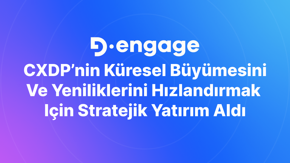 Dengage, CXDP’nin Küresel Büyümesini ve Yeniliklerini Hızlandırmak için Stratejik Yatırım Aldı